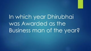 In which year Dhirubhai
was Awarded as the
Business man of the year?
 