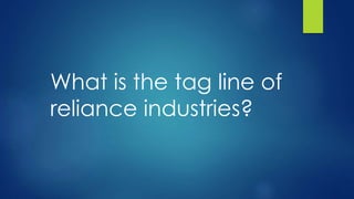 What is the tag line of
reliance industries?
 