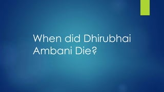 When did Dhirubhai
Ambani Die?
 