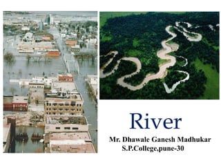 River
Mr. Dhawale Ganesh Madhukar
S.P.College,pune-30

 