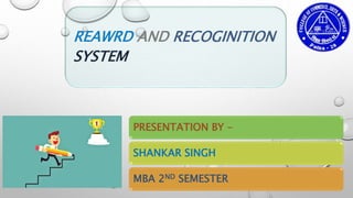 REAWRD AND RECOGINITION
SYSTEM
PRESENTATION BY –
SHANKAR SINGH
MBA 2ND SEMESTER
 