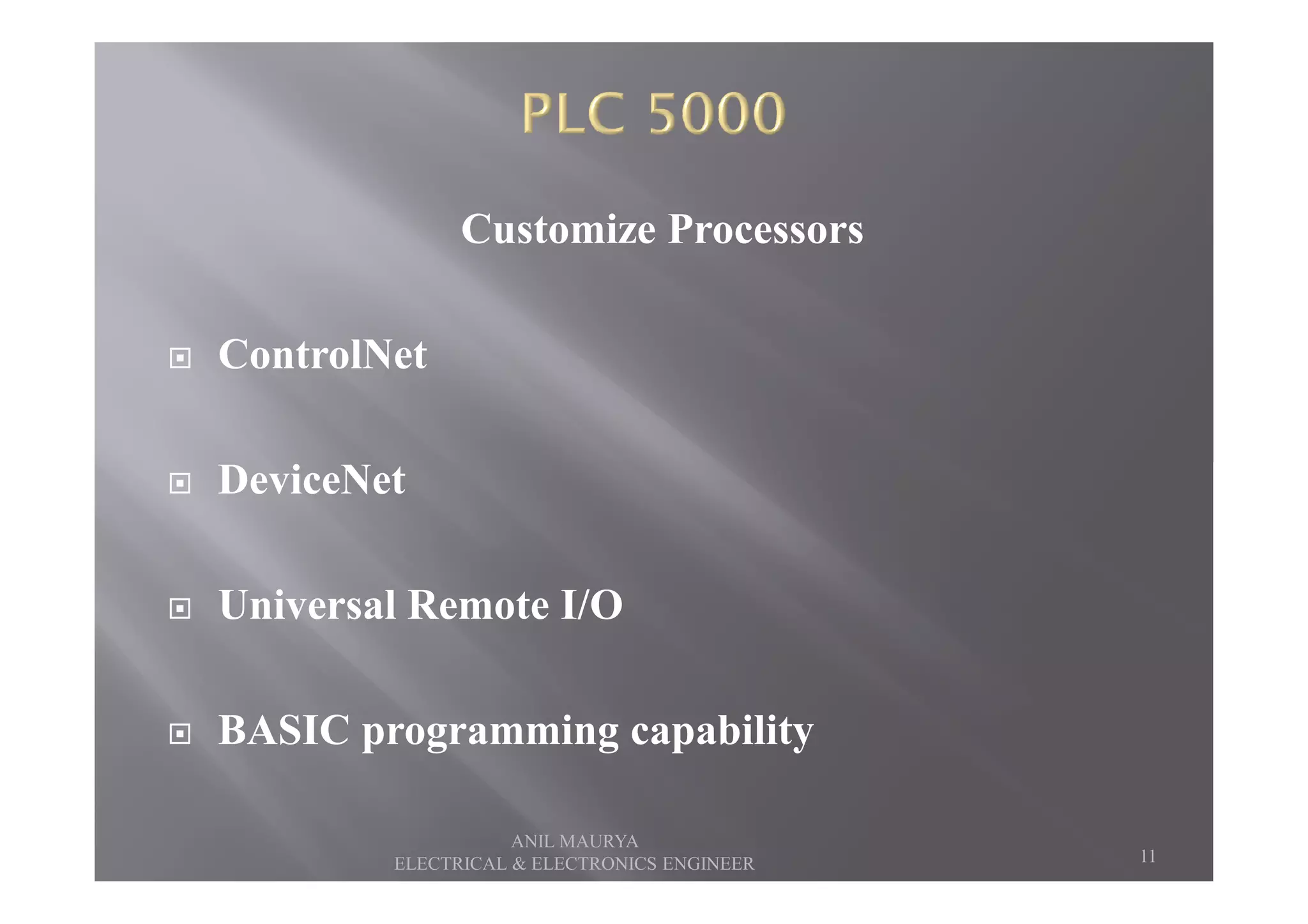 Customize Processors
ControlNet
DeviceNetDeviceNet
Universal Remote I/O
BASIC programming capability
11
ANIL MAURYA
ELECTRICAL & ELECTRONICS ENGINEER
 