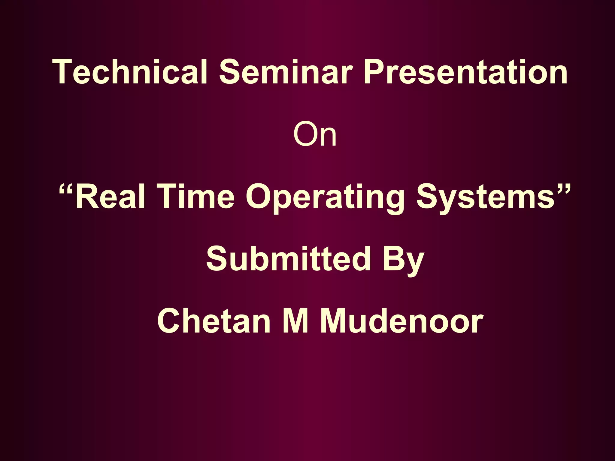 Technical Seminar Presentation
On
“Real Time Operating Systems”
Submitted By
Chetan M Mudenoor

 