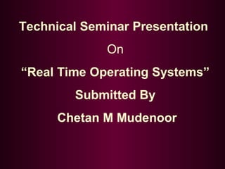 Technical Seminar Presentation
On
“Real Time Operating Systems”
Submitted By
Chetan M Mudenoor

 