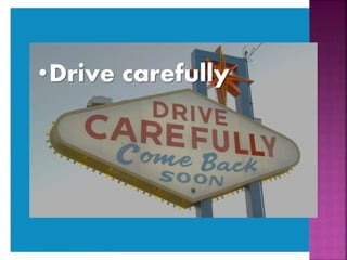 •Drive carefully
 