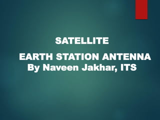 SATELLITE
EARTH STATION ANTENNA
By Naveen Jakhar, ITS
 