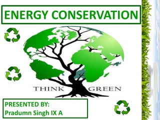 ENERGY CONSERVATION
PRESENTED BY:
Pradumn Singh IX A
 