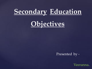 Secondary Education
Objectives
Presented by -
Veeranna.
 