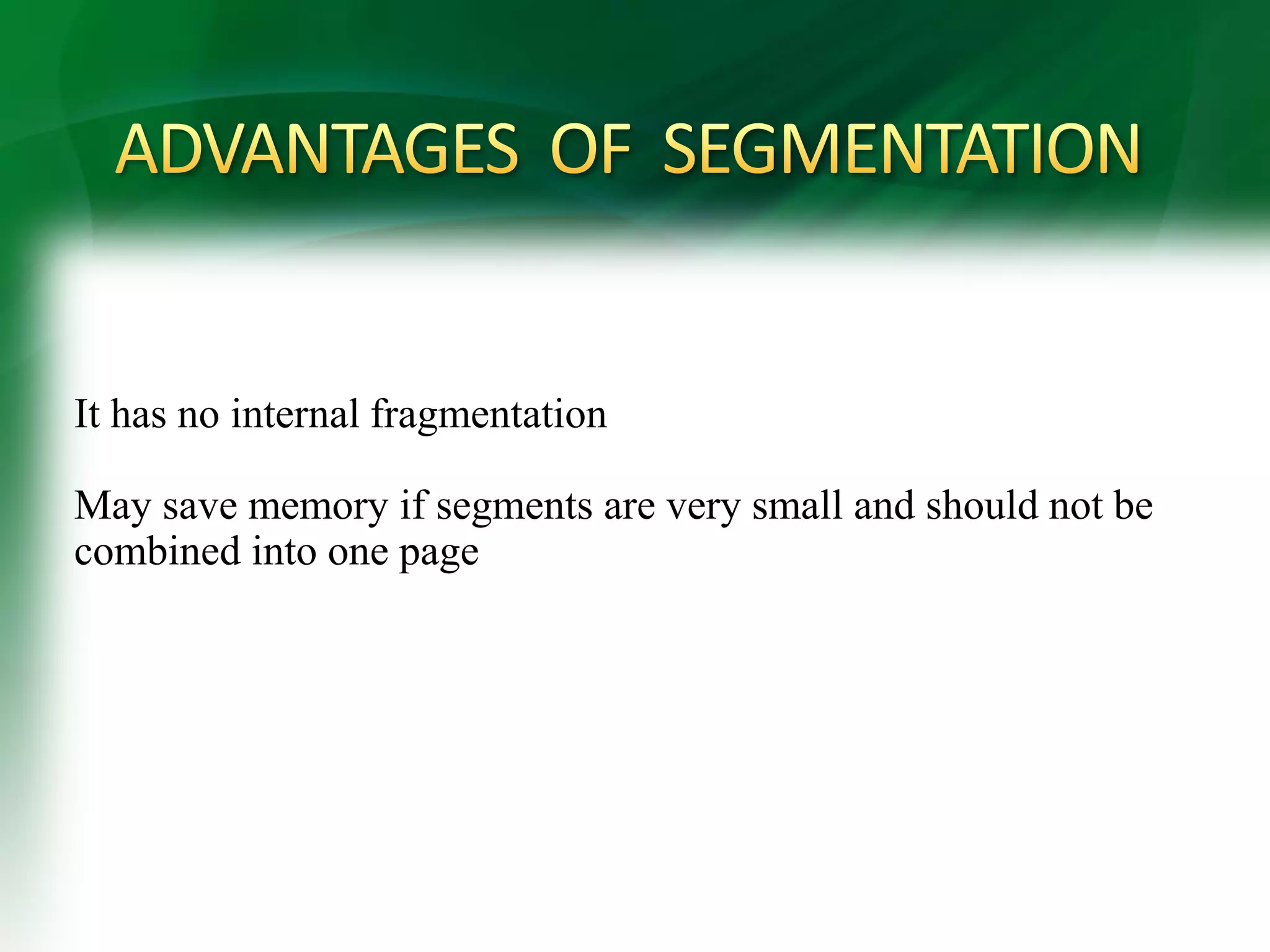 It has no internal fragmentation
May save memory if segments are very small and should not be
combined into one page
 