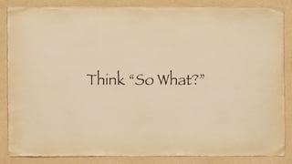 Think “So What?”