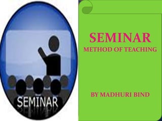SEMINAR
METHOD OF TEACHING
BY MADHURI BIND
 