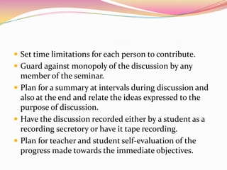  Set time limitations for each person to contribute.
 Guard against monopoly of the discussion by any
member of the semi...