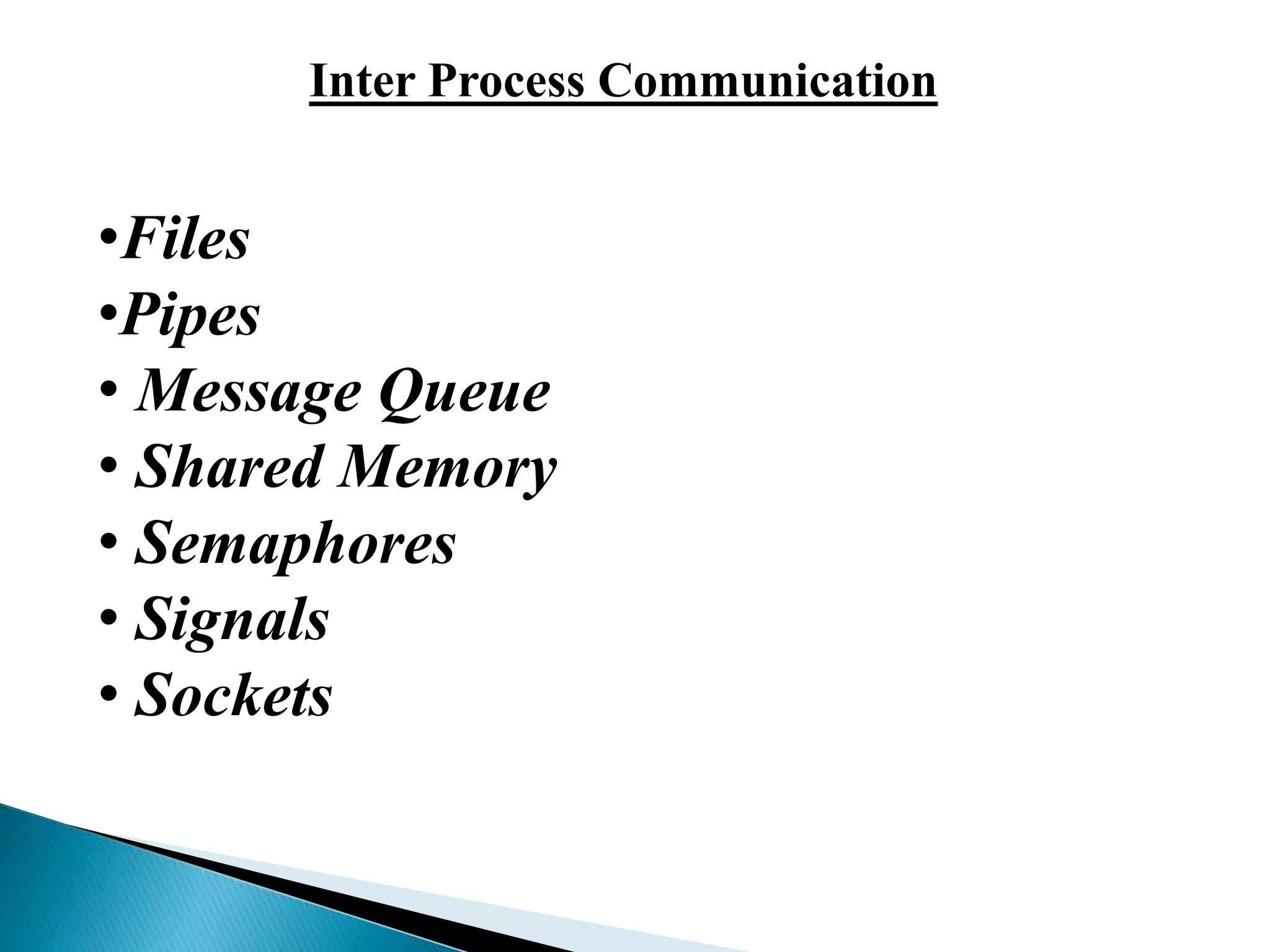 Inter Process Communication
•Files
•Pipes
• Message Queue
• Shared Memory
• Semaphores
• Signals
• Sockets
 