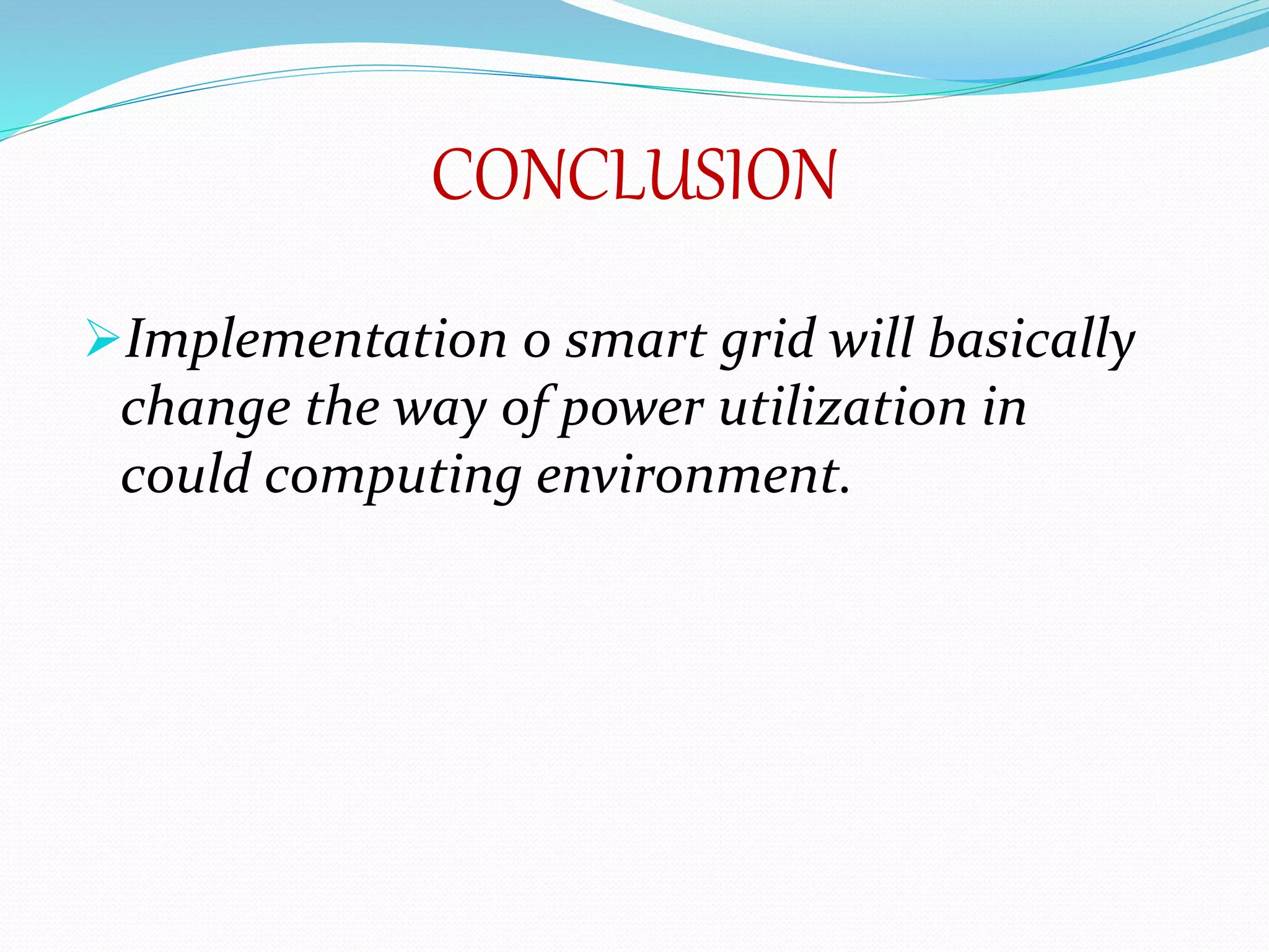 CONCLUSION
Implementation o smart grid will basically
change the way of power utilization in
could computing environment.
 