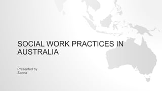 SOCIAL WORK PRACTICES IN
AUSTRALIA
Presented by
Sapna
 