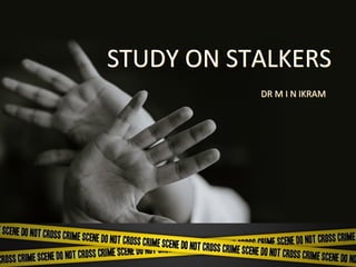 STUDY ON STALKERS
DR M I N IKRAM
 