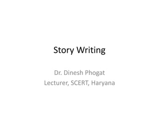 Story Writing
Dr. Dinesh Phogat
Lecturer, SCERT, Haryana
 
