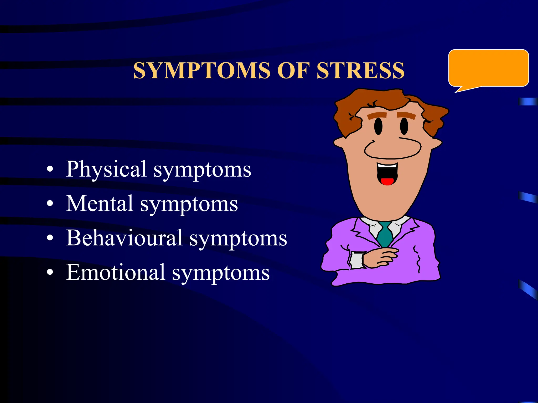 SYMPTOMS OF STRESS
• Physical symptoms
• Mental symptoms
• Behavioural symptoms
• Emotional symptoms
 