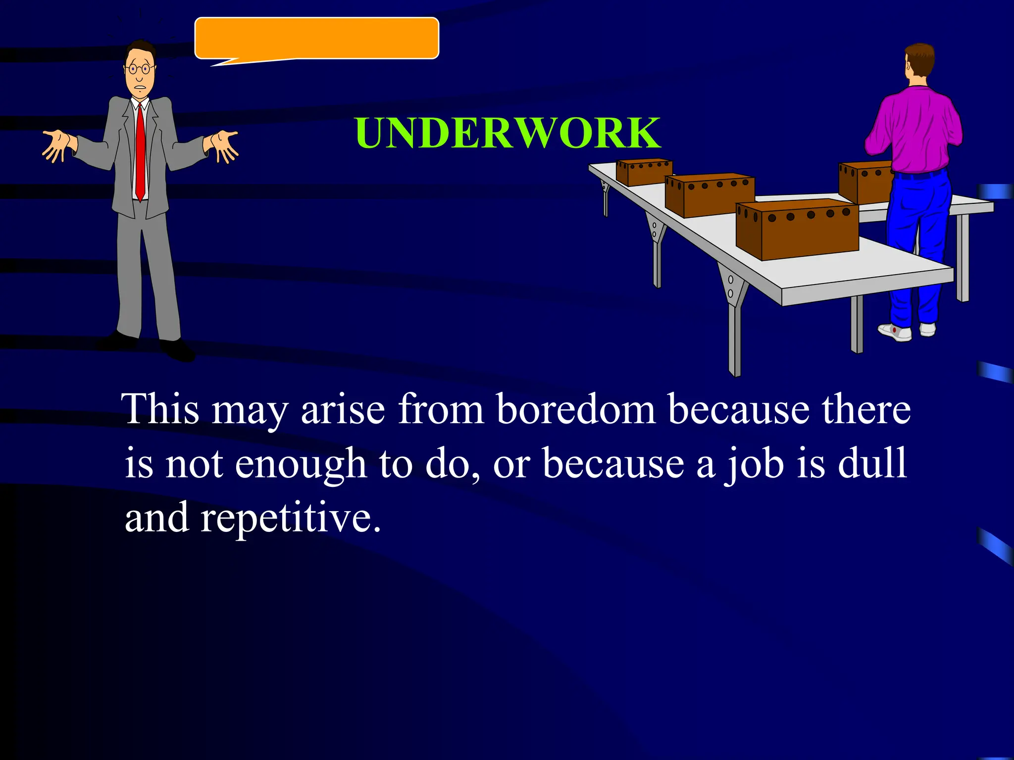 UNDERWORK
This may arise from boredom because there
is not enough to do, or because a job is dull
and repetitive.
 