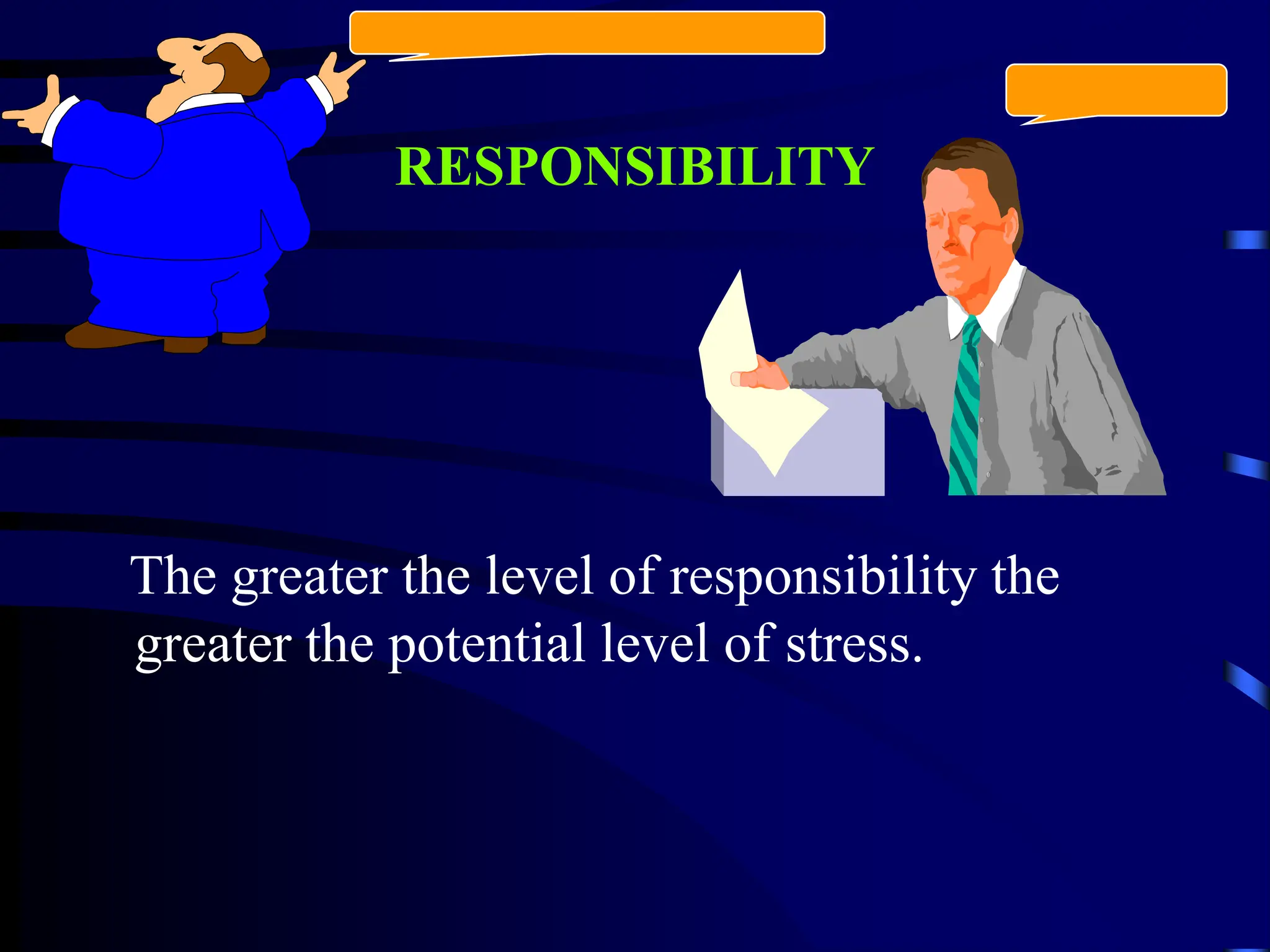 RESPONSIBILITY
The greater the level of responsibility the
greater the potential level of stress.
 