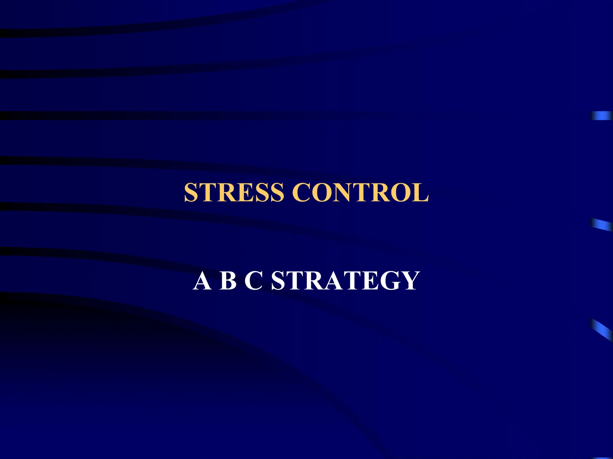 STRESS CONTROL
A B C STRATEGY
 