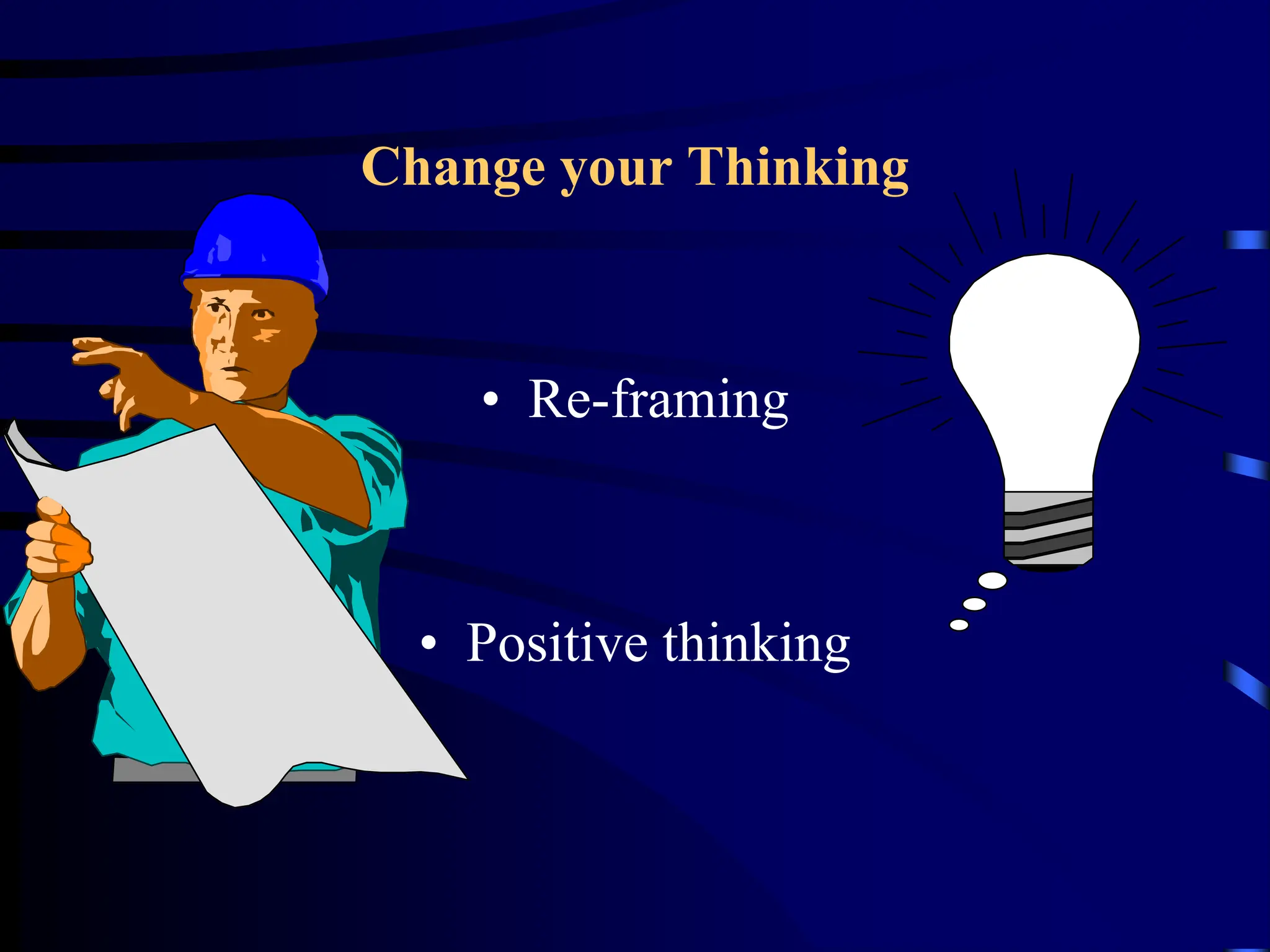 Change your Thinking
• Re-framing
• Positive thinking
 