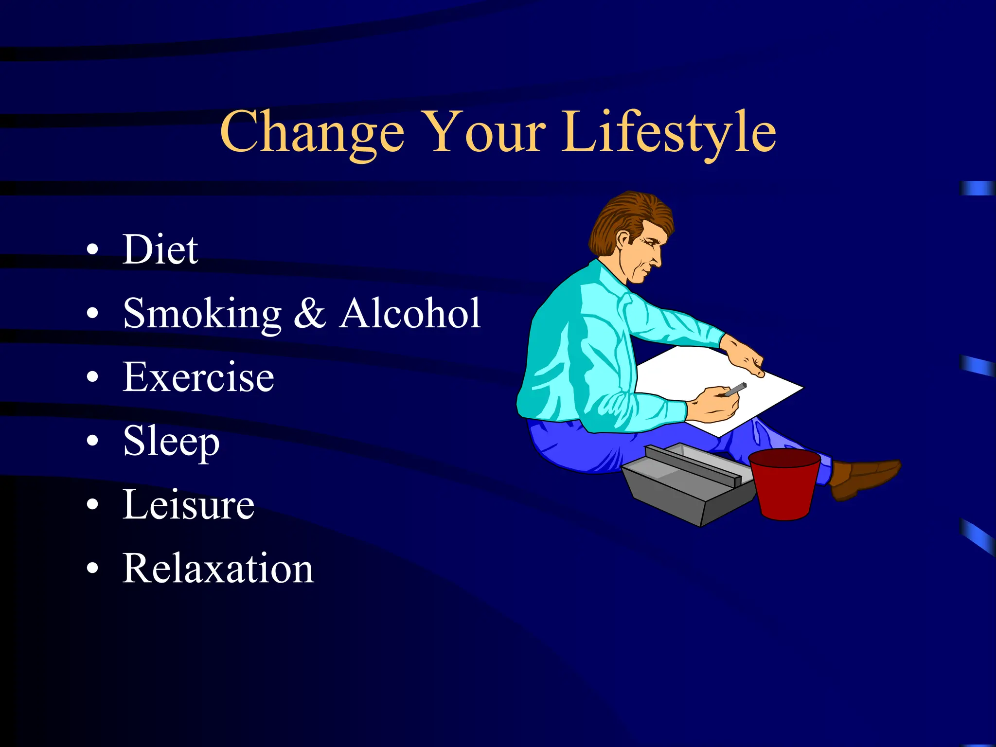 Change Your Lifestyle
• Diet
• Smoking & Alcohol
• Exercise
• Sleep
• Leisure
• Relaxation
 