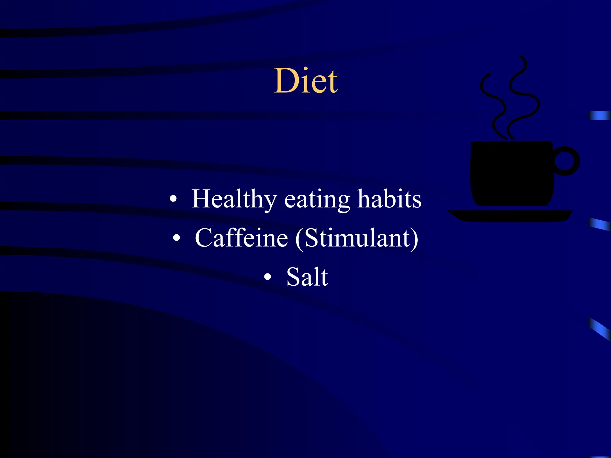 Diet
• Healthy eating habits
• Caffeine (Stimulant)
• Salt
 