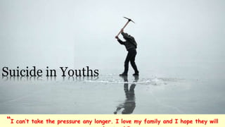 “I can’t take the pressure any longer. I love my family and I hope they will
Suicide in Youths
 