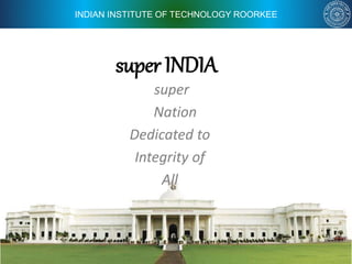 INDIAN INSTITUTE OF TECHNOLOGY ROORKEE
super INDIA
super
Nation
Dedicated to
Integrity of
All
 