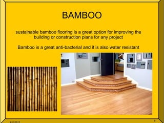 BAMBOO
sustainable bamboo flooring is a great option for improving the
building or construction plans for any project
Bamboo is a great anti-bacterial and it is also water resistant
 