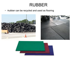 RUBBER
●
Rubber can be recycled and used as flooring
 