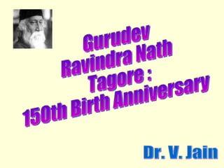 Gurudev  Ravindra Nath Tagore : 150th Birth Anniversary Dr. V. Jain 
