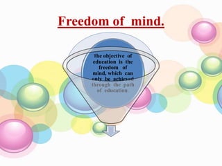 Freedom of mind.
The objective of
education is the
freedom of
mind, which can
only be achieved
through the path
of education.
 