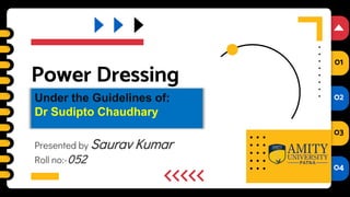 01
02
03
04
01
02
03
04
Power Dressing
Presented by Saurav Kumar
Roll no:-052
Under the Guidelines of:
Dr Sudipto Chaudhary
 