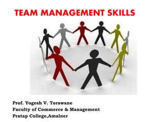 TEAM MANAGEMENT SKILLS
Prof. Yogesh V. Torawane
Faculty of Commerce & Management
Pratap College,Amalner
 