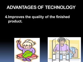 ADVANTAGES OF TECHNOLOGY
4.Improves the quality of the finished
product.
 