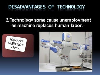 DISADVANTAGES OF TECHNOLOGY
2.Technology some cause unemployment
as machine replaces human labor.
 