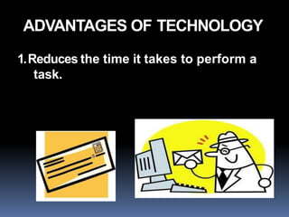 ADVANTAGES OF TECHNOLOGY
1.Reduces the time it takes to perform a
task.
 