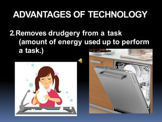ADVANTAGES OF TECHNOLOGY
2.Removes drudgery from a task
(amount of energy used up to perform
a task.)
 