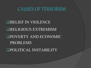 CAUSES OF TERRORISM
BELIEF IN VIOLENCE
RELIGIOUS EXTREMISM
POVERTY AND ECONOMIC
PROBLEMS
POLITICAL INSTABILITY
 