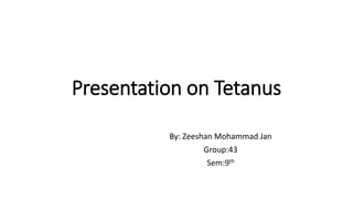 Presentation on Tetanus
By: Zeeshan Mohammad Jan
Group:43
Sem:9th
 