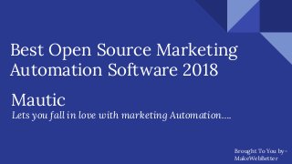 Best Open Source Marketing
Automation Software 2018
Mautic
Lets you fall in love with marketing Automation….
Brought To You by-
MakeWebBetter
 