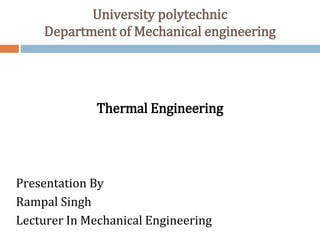 University polytechnic
Department of Mechanical engineering
Thermal Engineering
Presentation By
Rampal Singh
Lecturer In Mechanical Engineering
 