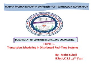 DEPARTMENT OF COMPUTER SCINCE AND ENGINEERING
TOPIC:-
Transaction Scheduling in Distributed Real-Time Systems
By:- Mohd Suhail
B.Tech,C.S.E , 3rd Year
 
