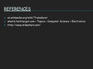 REFERENCES
 en.wikipedia.org/wiki/Transducer
 whatis.techtarget.com › Topics › Computer Science › Electronics
 http://www.slideshare.net/
 
