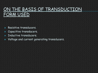 ON THE BASIS OF TRANSDUCTION
FORM USED
 Resistive transducers.
 Capacitive transducers.
 Inductive transducers.
 Voltage and current generating transducers.
 
