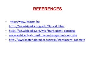 REFERENCES
• http://www.litracon.hu
• https://en.wikipedia.org/wiki/Optical_fiber
• https://en.wikipedia.org/wiki/Translucent_concrete
• www.archicentral.com/litracon-transparent-concrete
• http://www.materialproject.org/wiki/Translucent_concrete
 