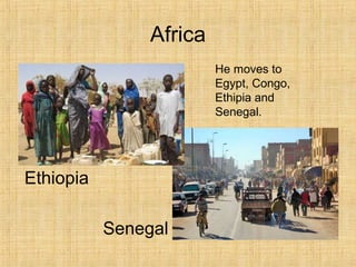 Africa
Senegal
Ethiopia
He moves to
Egypt, Congo,
Ethipia and
Senegal.
 