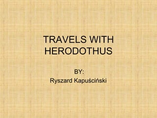 TRAVELS WITH
HERODOTHUS
BY:
Ryszard Kapuściński
 